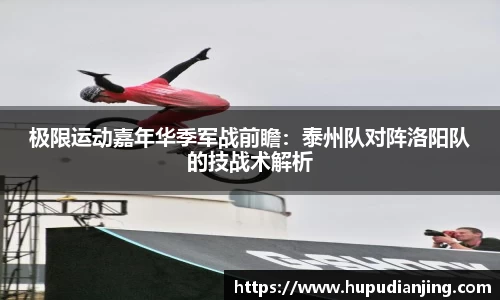 极限运动嘉年华季军战前瞻：泰州队对阵洛阳队的技战术解析