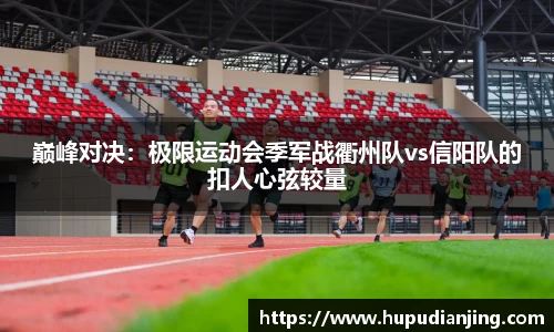 巅峰对决：极限运动会季军战衢州队vs信阳队的扣人心弦较量