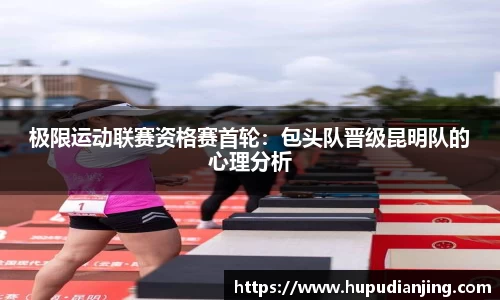 极限运动联赛资格赛首轮：包头队晋级昆明队的心理分析
